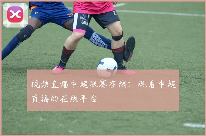 视频直播中超联赛在线:观看中超直播的在线平台