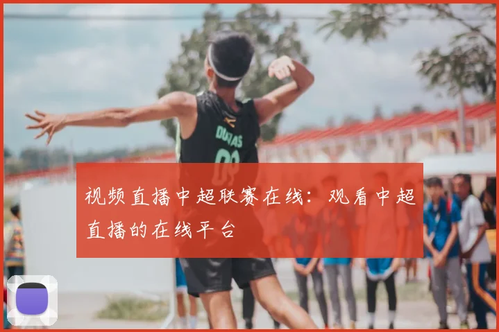 视频直播中超联赛在线:观看中超直播的在线平台