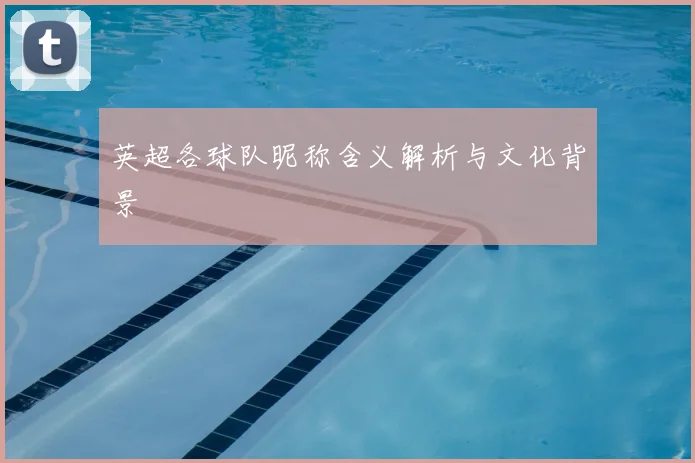 英超各球队昵称含义解析与文化背景